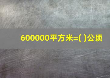 600000平方米=( )公顷